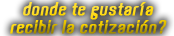 Donde te gustaria recibir la cotizacion?